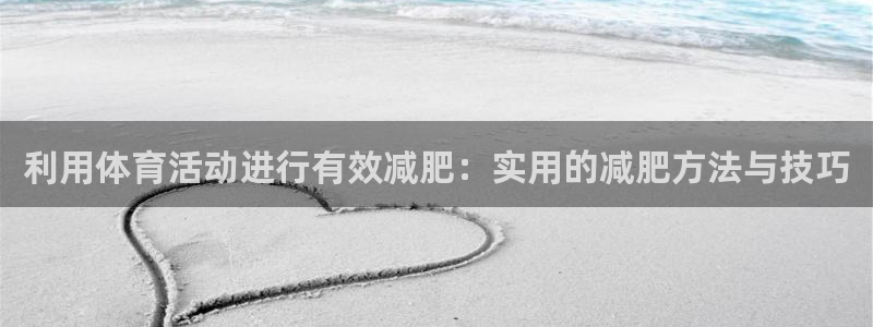 球速体育：利用体育活动进行有效减肥：实用的减肥方法与技巧