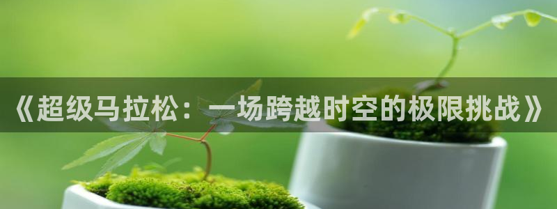 球速体育：《超级马拉松：一场跨越时空的极限挑战》