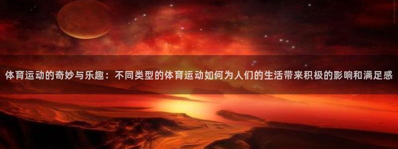 球速体育：体育运动的奇妙与乐趣：不同类型的体育运动如何为人们的生活带来积极的影响和满足感