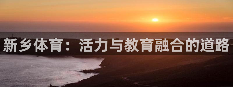 球速体育：新乡体育：活力与教育融合的道路