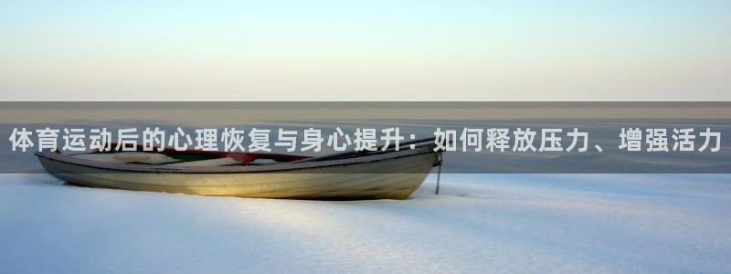 球速体育：体育运动后的心理恢复与身心提升：如何释放压力、增强活力