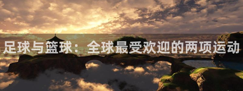 球速体育：足球与篮球：全球最受欢迎的两项运动