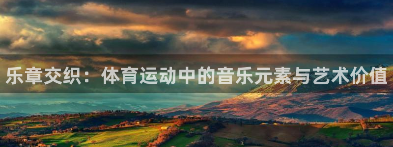 球速体育：乐章交织：体育运动中的音乐元素与艺术价值