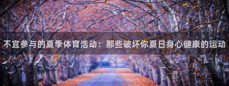 球速体育：不宜参与的夏季体育活动：那些破坏你夏日身心健康的运动