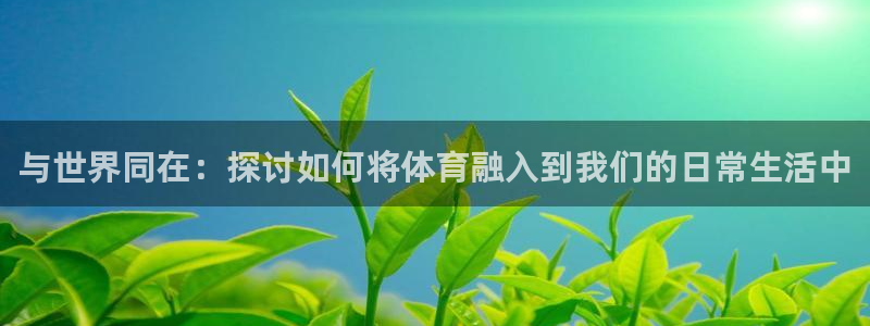 球速体育：与世界同在：探讨如何将体育融入到我们的日常生活中